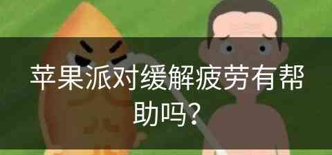 苹果派对缓解疲劳有帮助吗？(iphone派对)